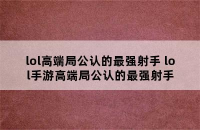 lol高端局公认的最强射手 lol手游高端局公认的最强射手